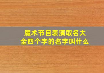 魔术节目表演取名大全四个字的名字叫什么