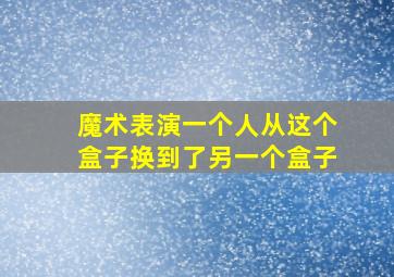 魔术表演一个人从这个盒子换到了另一个盒子