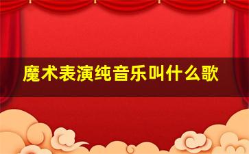 魔术表演纯音乐叫什么歌