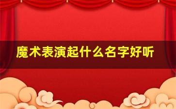 魔术表演起什么名字好听