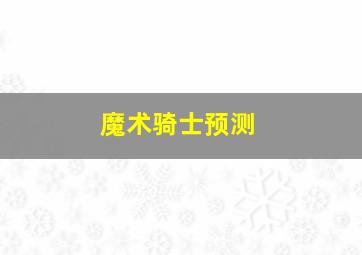 魔术骑士预测