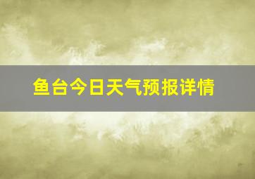 鱼台今日天气预报详情