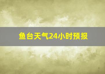 鱼台天气24小时预报