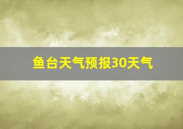 鱼台天气预报30天气