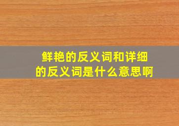 鲜艳的反义词和详细的反义词是什么意思啊