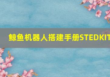 鲸鱼机器人搭建手册STEDKIT