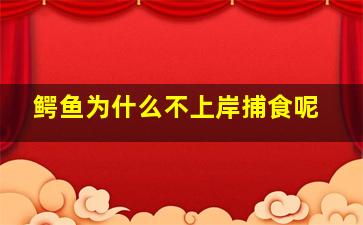 鳄鱼为什么不上岸捕食呢