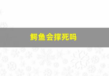 鳄鱼会撑死吗