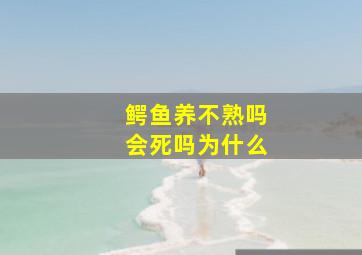 鳄鱼养不熟吗会死吗为什么