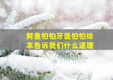 鳄鱼怕怕牙医怕怕绘本告诉我们什么道理