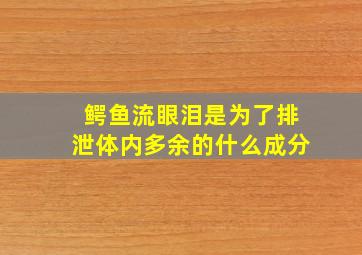 鳄鱼流眼泪是为了排泄体内多余的什么成分