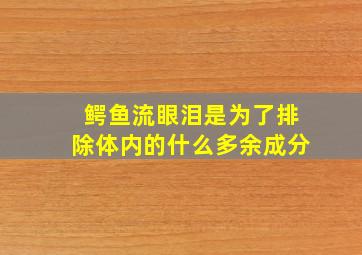 鳄鱼流眼泪是为了排除体内的什么多余成分