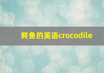 鳄鱼的英语crocodile