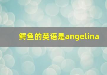 鳄鱼的英语是angelina