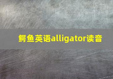 鳄鱼英语alligator读音