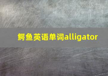 鳄鱼英语单词alligator