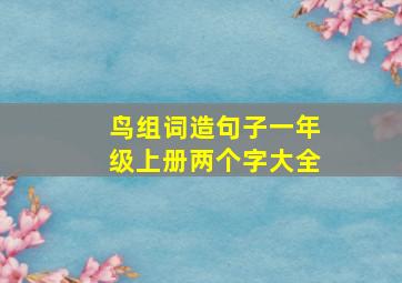 鸟组词造句子一年级上册两个字大全