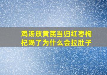 鸡汤放黄芪当归红枣枸杞喝了为什么会拉肚子