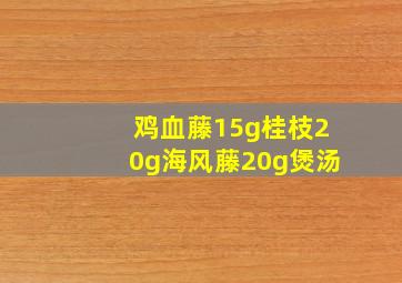 鸡血藤15g桂枝20g海风藤20g煲汤