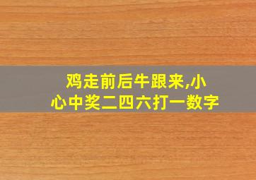 鸡走前后牛跟来,小心中奖二四六打一数字