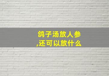 鸽子汤放人参,还可以放什么