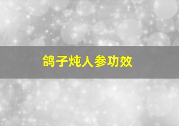 鸽子炖人参功效