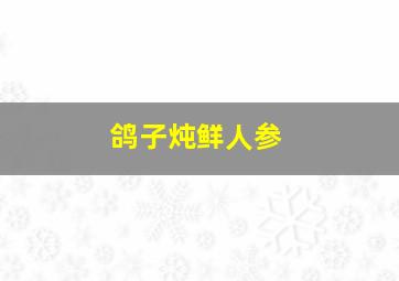 鸽子炖鲜人参