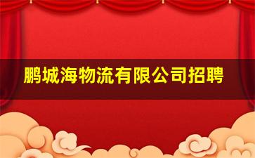 鹏城海物流有限公司招聘