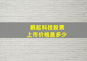 鹏起科技股票上市价格是多少