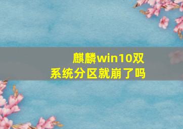 麒麟win10双系统分区就崩了吗