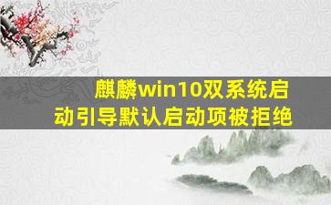 麒麟win10双系统启动引导默认启动项被拒绝