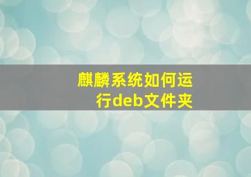 麒麟系统如何运行deb文件夹