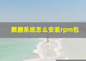 麒麟系统怎么安装rpm包