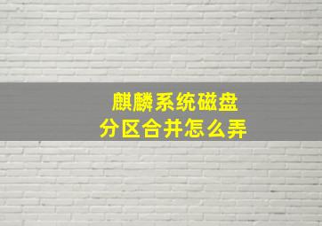 麒麟系统磁盘分区合并怎么弄