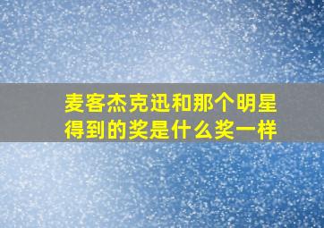 麦客杰克迅和那个明星得到的奖是什么奖一样