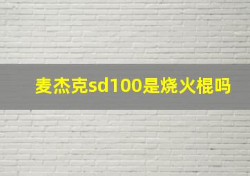 麦杰克sd100是烧火棍吗