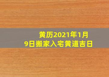 黄历2021年1月9日搬家入宅黄道吉日