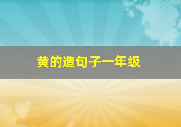 黄的造句子一年级