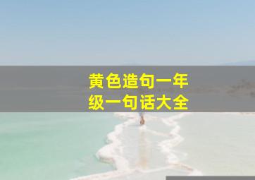 黄色造句一年级一句话大全