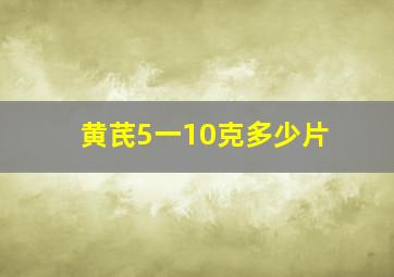 黄芪5一10克多少片