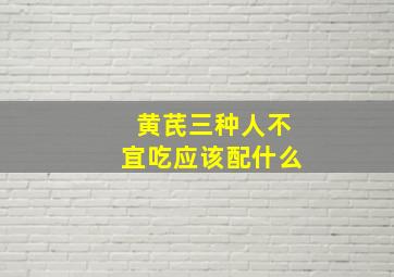 黄芪三种人不宜吃应该配什么