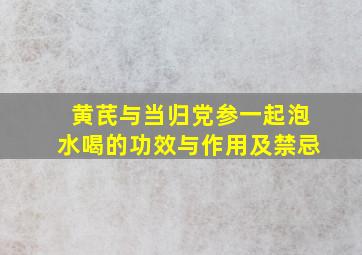 黄芪与当归党参一起泡水喝的功效与作用及禁忌