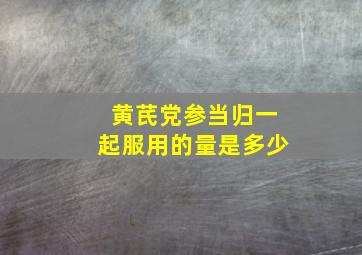 黄芪党参当归一起服用的量是多少