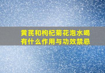 黄芪和枸杞菊花泡水喝有什么作用与功效禁忌