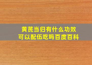 黄芪当归有什么功效可以配伍吃吗百度百科