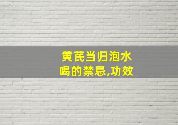 黄芪当归泡水喝的禁忌,功效