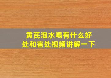 黄芪泡水喝有什么好处和害处视频讲解一下