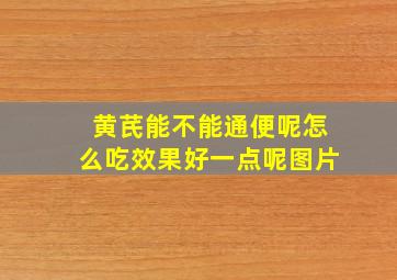 黄芪能不能通便呢怎么吃效果好一点呢图片