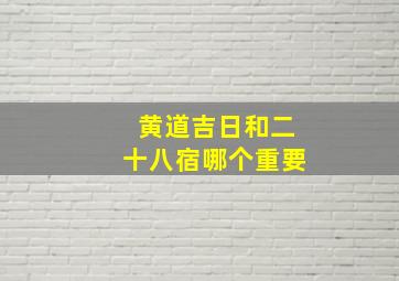 黄道吉日和二十八宿哪个重要