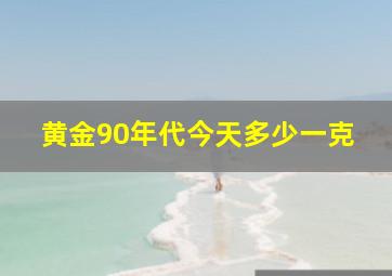 黄金90年代今天多少一克